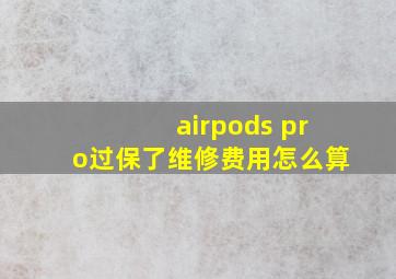 airpods pro过保了维修费用怎么算